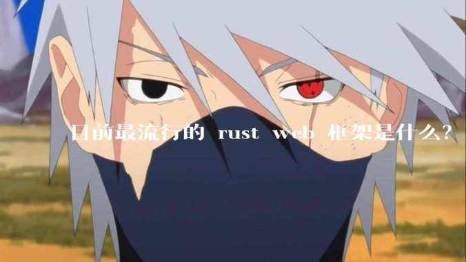 目前最流行的 rust web 框架是什么？