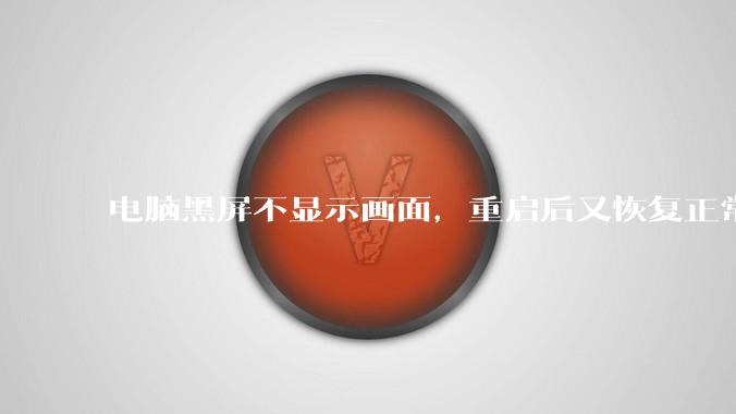 电脑黑屏不显示画面，重启后又恢复正常是什么原因?