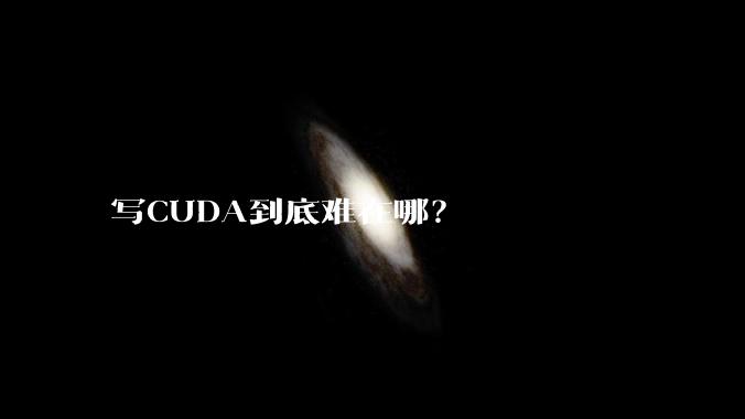 写CUDA到底难在哪？