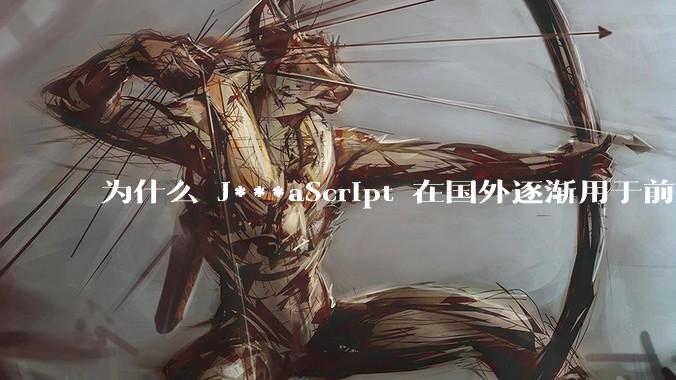 为什么 J***aScript 在国外逐渐用于前端+后端开发，而国内还是只用它做前端？