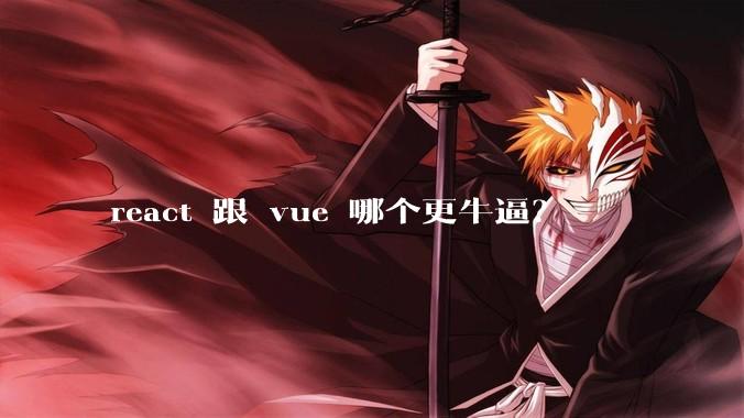 react 跟 vue 哪个更牛逼？