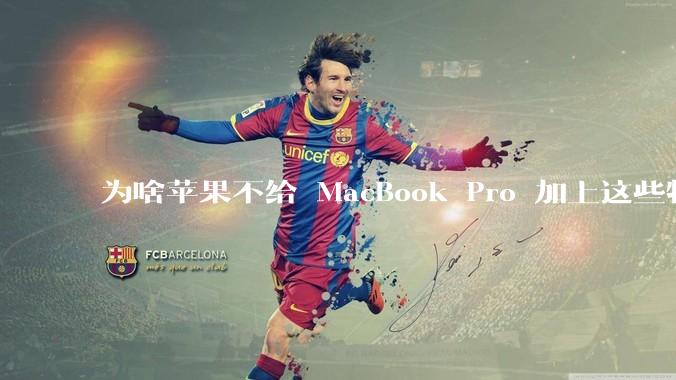 为啥苹果不给 MacBook Pro 加上这些特性？