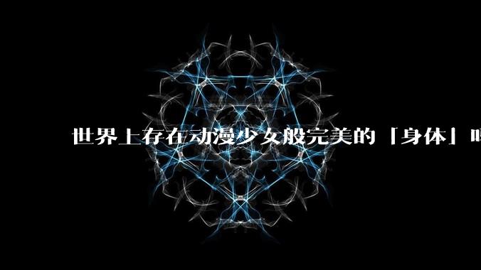 世界上存在动漫少女般完美的「身体」吗？