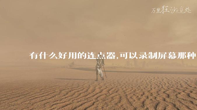 有什么好用的连点器,可以录制屏幕那种,免root权限？