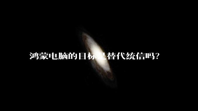 鸿蒙电脑的目标是替代统信吗？