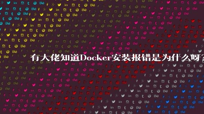 有大佬知道Docker安装报错是为什么呀？