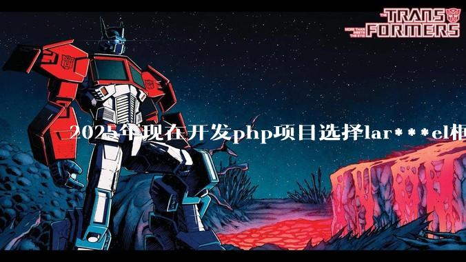 2025年现在开发php项目选择lar***el框架好还是thinkphp框架好？