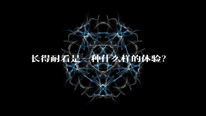 长得耐看是一种什么样的体验？