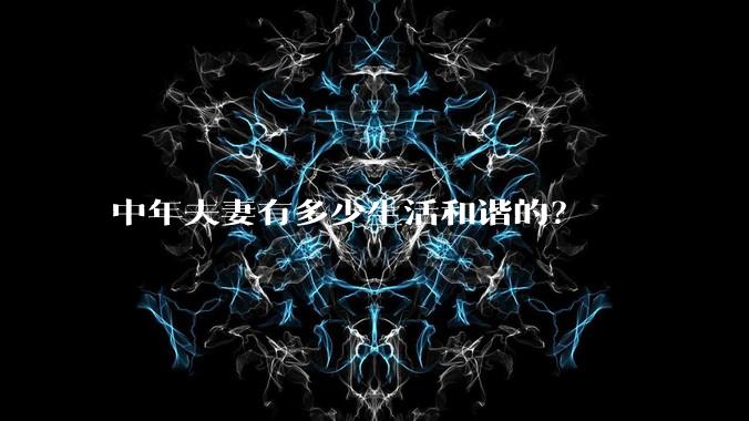 中年夫妻有多少生活和谐的？