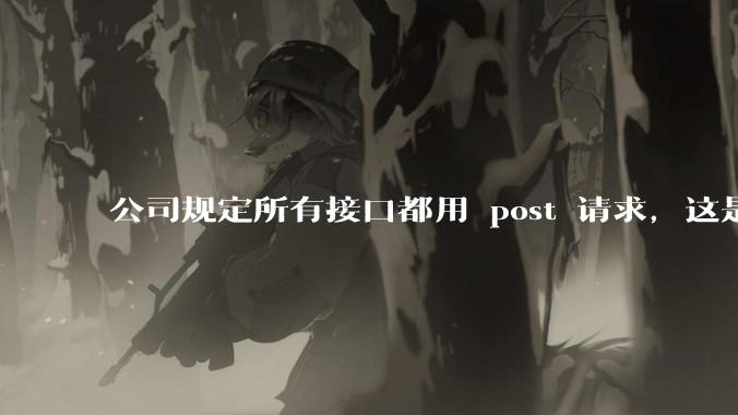 公司规定所有接口都用 post 请求，这是为什么？
