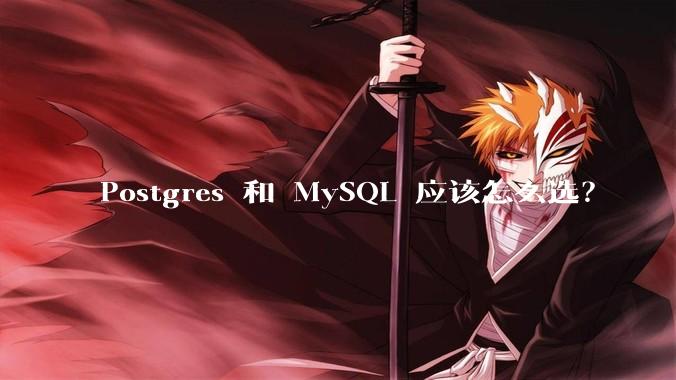 Postgres 和 MySQL 应该怎么选？