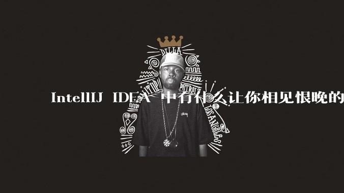 IntelliJ IDEA 中有什么让你相见恨晚的技巧？