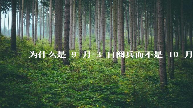 为什么是 9 月 3 日阅兵而不是 10 月 1 日国庆阅兵？