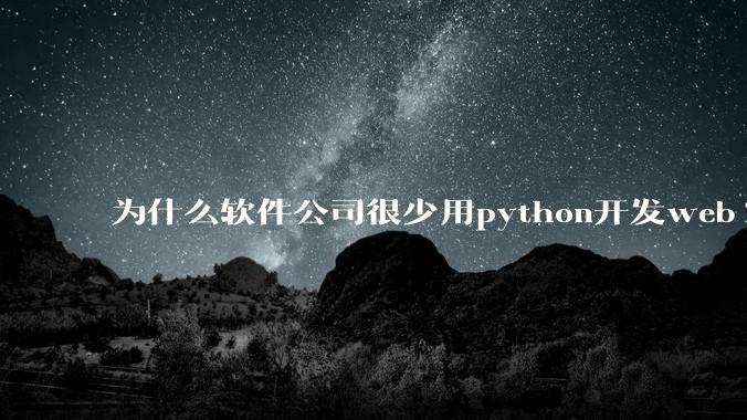 为什么软件公司很少用python开发web?