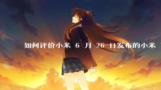 如何评价小米 6 月 26 日发布的小米 YU7、MIX Flip2、REDMI K80 至尊版？