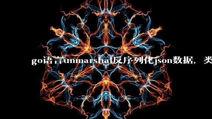 go语言unmarshal反序列化json数据，类型不确定怎么办？