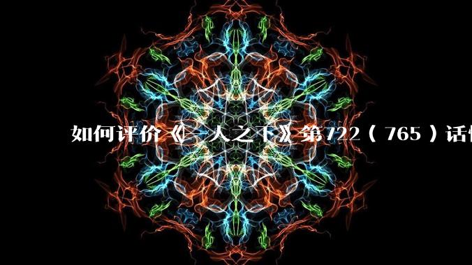 如何评价《一人之下》第722（765）话情报？