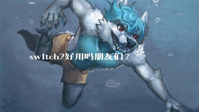switch2好用吗朋友们?