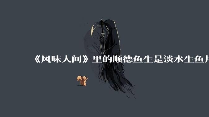 《风味人间》里的顺德鱼生是淡水生鱼片，不担心有***吗？