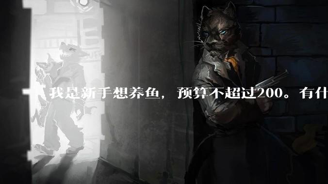 我是新手想养鱼，预算不超过200。有什么好的建议或者禁忌吗。？