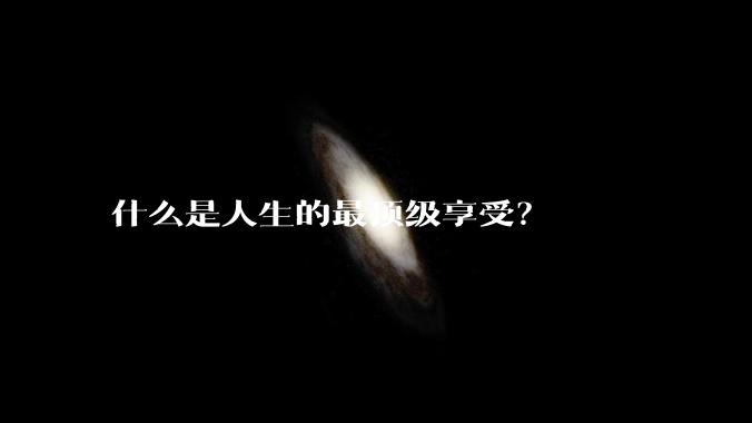 什么是人生的最顶级享受？