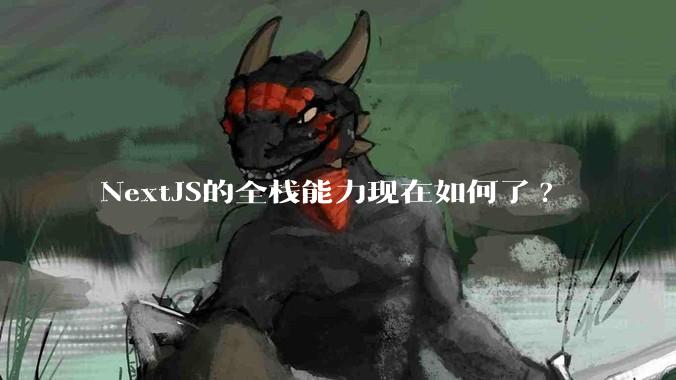 NextJS的全栈能力现在如何了?