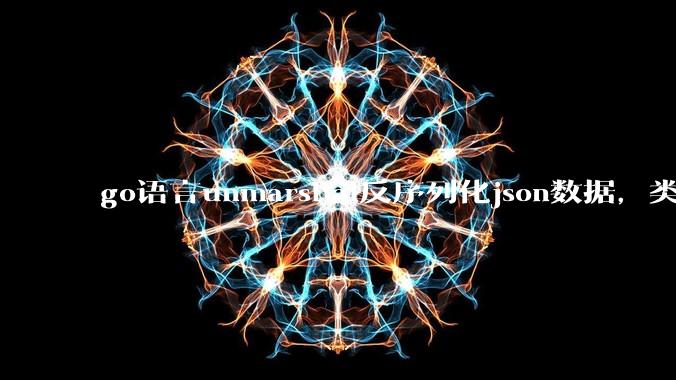go语言unmarshal反序列化json数据，类型不确定怎么办？