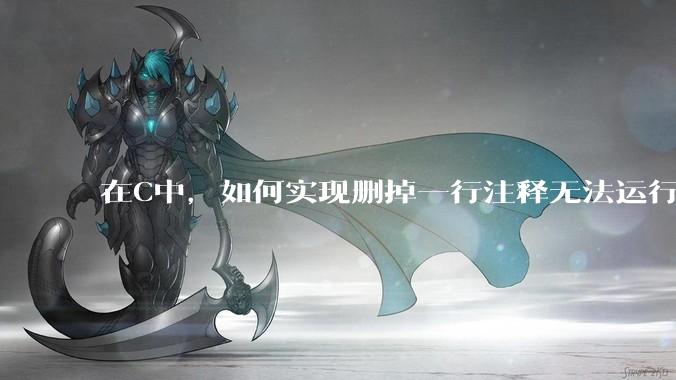 在C中，如何实现删掉一行注释无法运行？