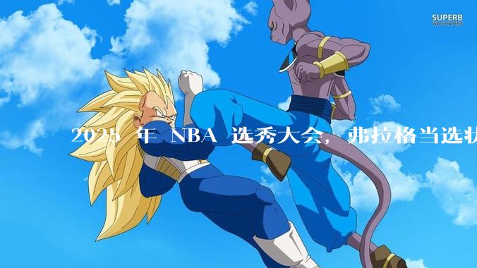 2025 年 NBA 选秀大会，弗拉格当选状元，杨瀚森 16 顺位被选中，怎样评价各队的选秀结果？