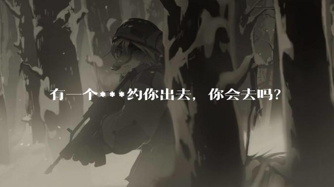 有一个***约你出去，你会去吗？