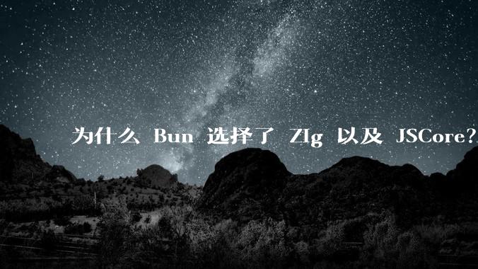 为什么 Bun 选择了 Zig 以及 JSCore？