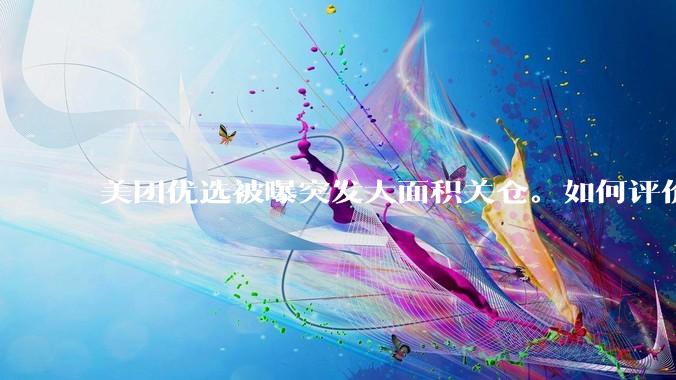 美团优选被曝突发大面积关仓。如何评价？