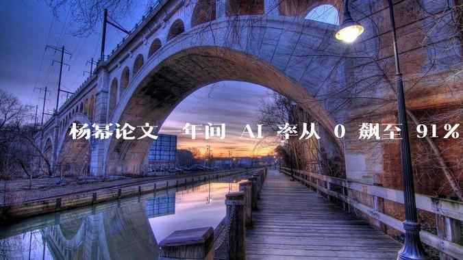 杨幂论文一年间 AI 率从 0 飙至 91%，为什么会这样？AI 查重到底有没有统一标准？