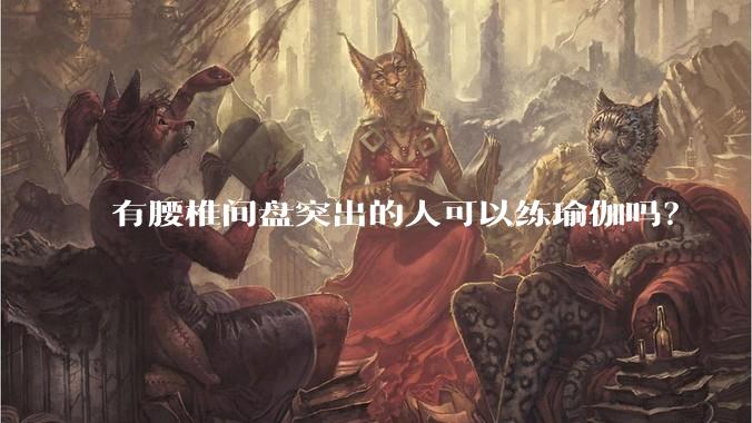 有腰椎间盘突出的人可以练瑜伽吗？