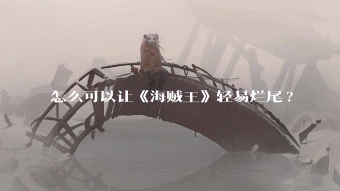 怎么可以让《海贼王》轻易烂尾?