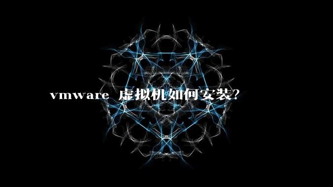 vmware 虚拟机如何安装？
