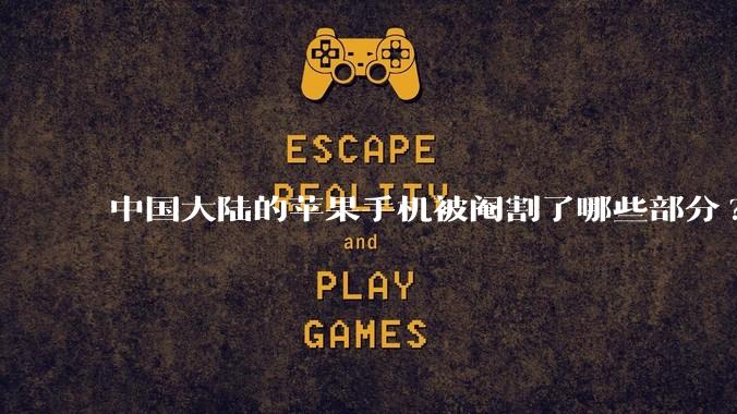 中国大陆的苹果手机被阉割了哪些部分?