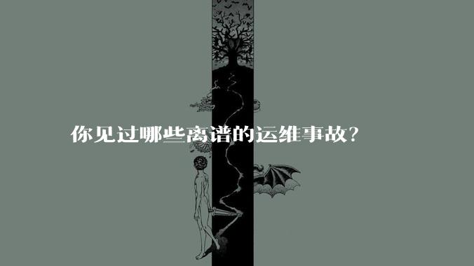 你见过哪些离谱的运维事故？