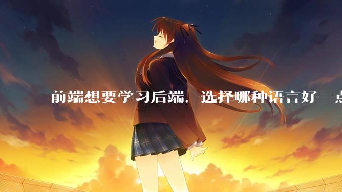 前端想要学习后端，选择哪种语言好一点？