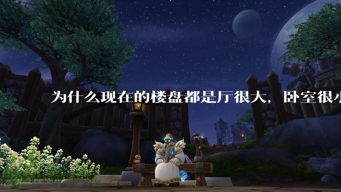 为什么现在的楼盘都是厅很大，卧室很小?