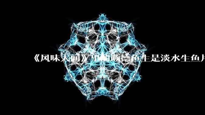 《风味人间》里的顺德鱼生是淡水生鱼片，不担心有***吗？