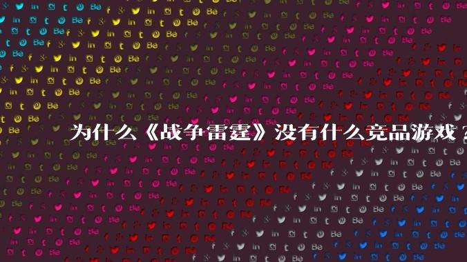 为什么《战争雷霆》没有什么竞品游戏?