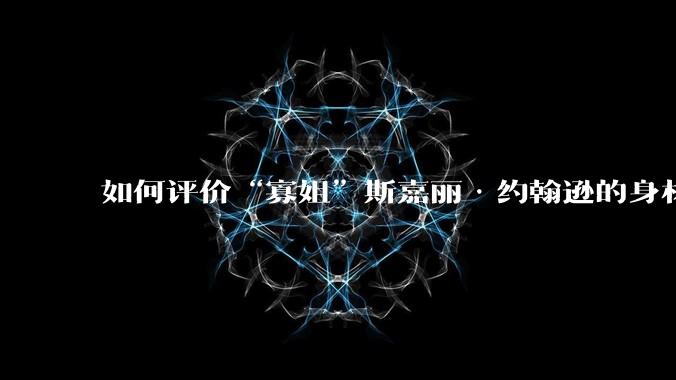 如何评价“寡姐”斯嘉丽·约翰逊的身材？
