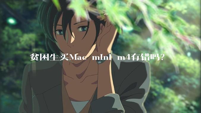 贫困生买Mac mini m4有错吗？