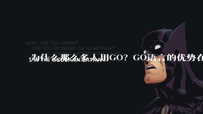 为什么那么多人用GO？GO语言的优势在哪里？