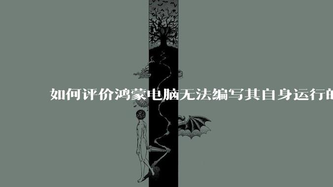 如何评价鸿蒙电脑无法编写其自身运行的程序？