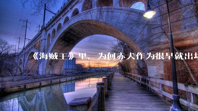 《海贼王》里，为何赤犬作为很早就出场的强者，他的压迫感没有掉价？